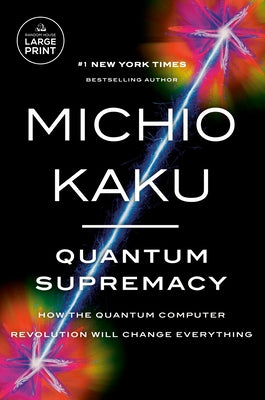 Quantum Supremacy: How the Quantum Computer Revolution Will Change Everything by Kaku, Michio