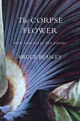 The Corpse Flower: New and Selected Poems by Beasley, Bruce