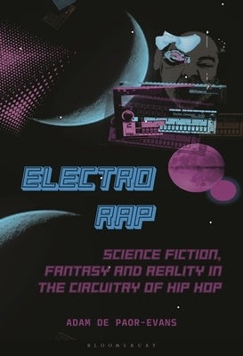 Electro Rap: Science Fiction, Fantasy and Reality in the Circuitry of Hip Hop by Paor-Evans, Adam de