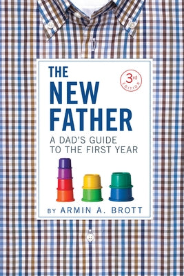 The New Father: A Dad's Guide to the First Year by Brott, Armin A.