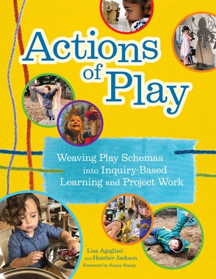 Actions of Play: Weaving Play Schemas Into Inquiry-Based Learning and Project Work by Agogliati, Lisa