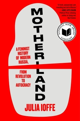 Motherland: A Feminist History of Modern Russia, from Revolution to Autocracy by Ioffe, Julia