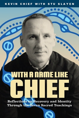 With a Name Like Chief: Reflections on Recovery and Identity Through the Seven Sacred Teachings by Chief, Kevin
