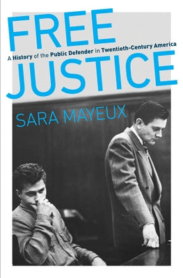 Free Justice: A History of the Public Defender in Twentieth-Century America by Mayeux, Sara