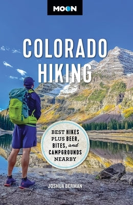 Moon Colorado Hiking: Best Hikes Plus Beer, Bites, and Campgrounds Nearby by Berman, Joshua