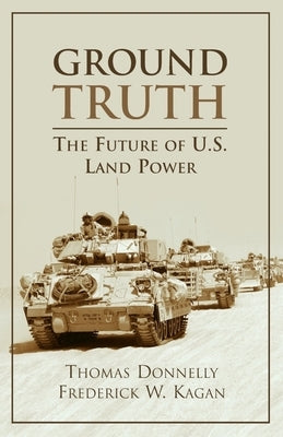 Ground Truth: The Future of U.S. Land Power by Donnelly, Thomas