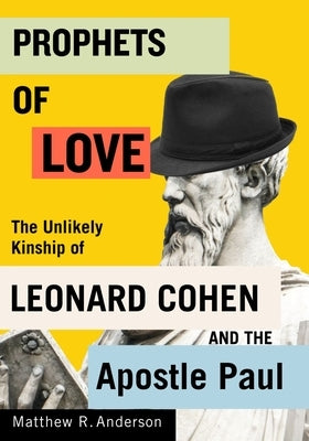 Prophets of Love: The Unlikely Kinship of Leonard Cohen and the Apostle Paul Volume 15 by Anderson, Matthew R.