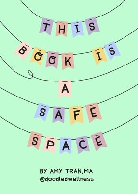 This Book Is a Safe Space: Cute Doodles and Therapy Strategies to Support Self-Love and Wellbeing (Anxiety & Depression Self-Help) by Tran, Amy