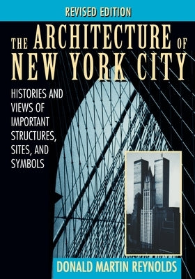 The Architecture of New York City: Histories and Views of Important Structures, Sites, and Symbols by Reynolds, Donald Martin