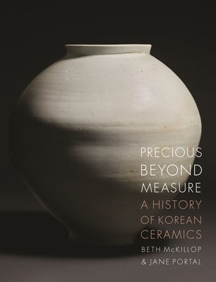 Precious Beyond Measure: A History of Korean Ceramics by McKillop, Beth