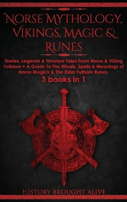 Norse Mythology, Vikings, Magic & Runes: Stories, Legends & Timeless Tales From Norse & Viking Folklore + A Guide To The Rituals, Spells & Meanings of by Brought Alive, History