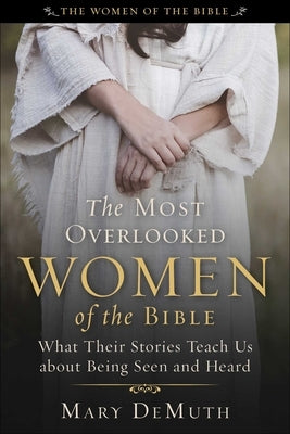 The Most Overlooked Women of the Bible: What Their Stories Teach Us about Being Seen and Heard by Demuth, Mary E.