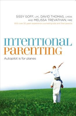 Intentional Parenting: Autopilot Is for Planes by Goff, Sissy