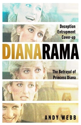 Dianarama: Deception, Entrapment, Cover-Up: The Betrayal of Princess Diana by Webb, Andy