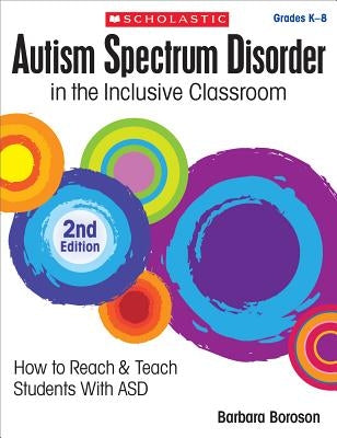 Autism Spectrum Disorder in the Inclusive Classroom, 2nd Edition: How to Reach & Teach Students with Asd by Boroson, Barbara L.