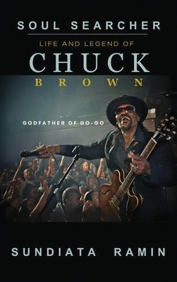 Soul Searcher: Life and Legend of Chuck Brown, Godfather of Go-Go by Ramin, Sundiata