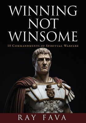 Winning Not Winsome: 10 Commandments of Spiritual Warfare by Fava, Ray