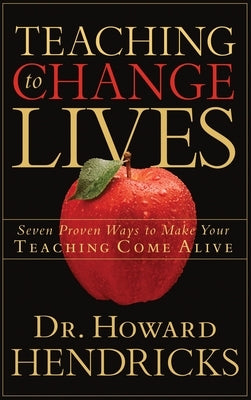 Teaching to Change Lives: Seven Proven Ways to Make Your Teaching Come Alive by Hendricks, Howard