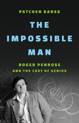 The Impossible Man: Roger Penrose and the Cost of Genius by Barss, Patchen