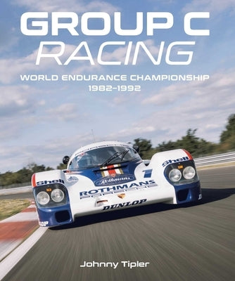Group C Racing: World Endurance Championship, 1982-1992 by Tipler, Johnny
