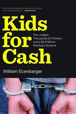 Kids for Cash: Two Judges, Thousands of Children, and a $2.8 Million Kickback Scheme by Ecenbarger, William