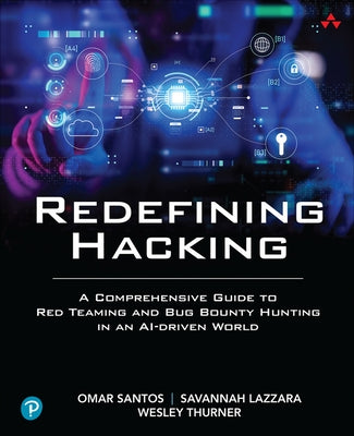 Redefining Hacking: A Comprehensive Guide to Red Teaming and Bug Bounty Hunting in an Ai-Driven World by Santos, Omar