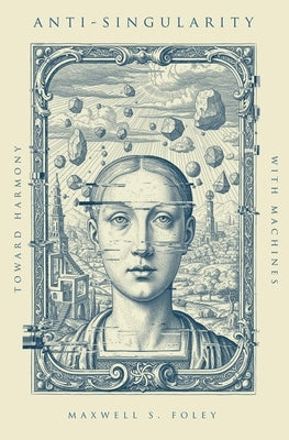 Anti-Singularity: Toward Harmony with Machines by Foley, Maxwell S.