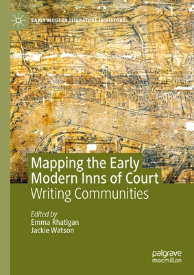 Mapping the Early Modern Inns of Court: Writing Communities by Rhatigan, Emma