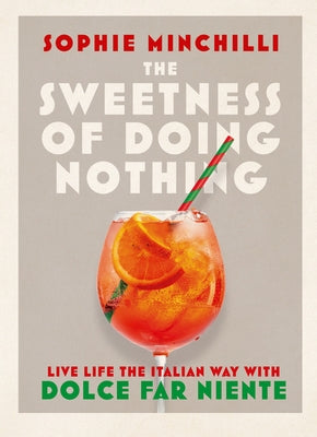 The Sweetness of Doing Nothing: Live Life the Italian Way with Dolce Far Niente by Minchilli, Sophie