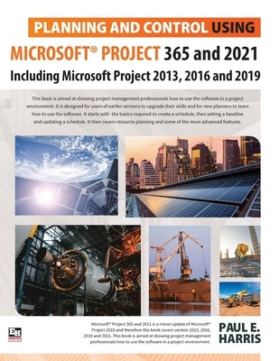 Planning and Control Using Microsoft Project 365 and 2021: Including 2019, 2016 and 2013 by Harris, Paul E.