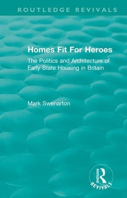 Homes Fit for Heroes: The Politics and Architecture of Early State Housing in Britain by Swenarton, Mark