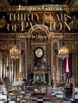 Jacques Garcia: Thirty Years of Passion: Château Du Champ de Bataille by Garcia, Jacques