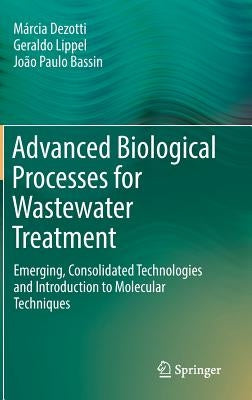 Advanced Biological Processes for Wastewater Treatment: Emerging, Consolidated Technologies and Introduction to Molecular Techniques by Dezotti, M&#195;&#161;rcia