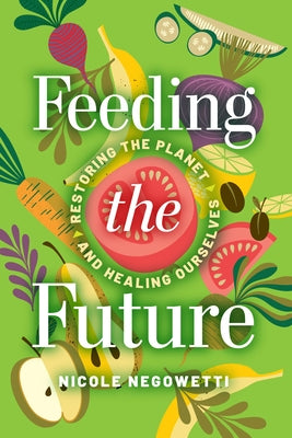 Feeding the Future: Restoring the Planet and Healing Ourselves by Negowetti, Nicole