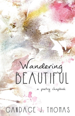 Wandering Beautiful: a poetry chapbook by Thomas, Candace J.