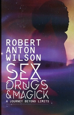 Sex, Drugs & Magick - A Journey Beyond Limits by Wilson, Robert Anton