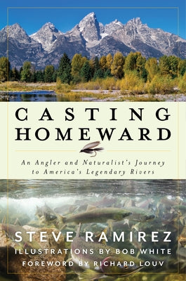 Casting Homeward: An Angler and Naturalist's Journey to America's Legendary Rivers by Ramirez, Steve