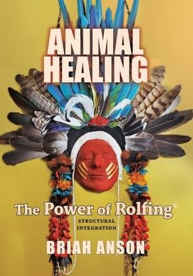 Animal Healing: The Power of Rolfing by Anson, Briah