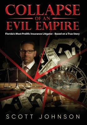 Collapse of an Evil Empire: Florida's Most Prolific Insurance Litigator - Based on a True Story by Johnson, Scott