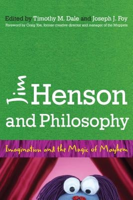 Jim Henson and Philosophy: Imagination and the Magic of Mayhem by Dale, Timothy