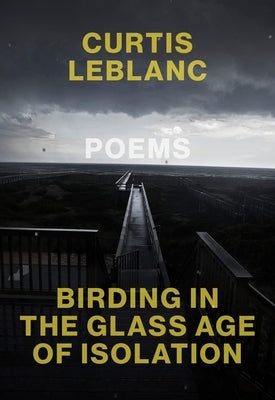 Birding in the Glass Age of Isolation by LeBlanc, Curtis