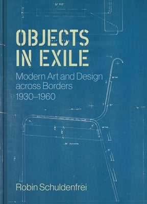 Objects in Exile: Modern Art and Design Across Borders, 1930-1960 by Schuldenfrei, Robin