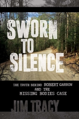 Sworn to Silence: The Truth Behind Robert Garrow and the Missing Bodies' Case by Tracy, Jim