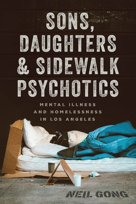 Sons, Daughters, and Sidewalk Psychotics: Mental Illness and Homelessness in Los Angeles by Gong, Neil