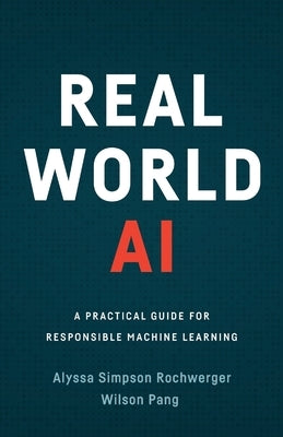 Real World AI: A Practical Guide for Responsible Machine Learning by Simpson Rochwerger, Alyssa