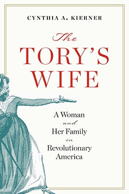 The Tory's Wife: A Woman and Her Family in Revolutionary America by Kierner, Cynthia A.