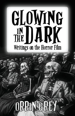 Glowing in the Dark: Writings on the Horror Film by Grey, Orrin