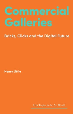 Commercial Galleries: Bricks, Clicks and the Digital Future by Little, Henry