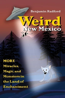 Weird New Mexico: More Miracles, Magic, and Monsters in the Land of Enchantment by Radford, Benjamin
