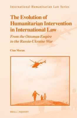 The Evolution of Humanitarian-Intervention in International Law: From the Ottoman Empire to the Russia-Ukraine War by Moran, Cian